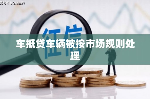 招远车抵贷车辆被按市场规则处理