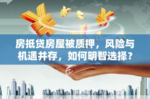 莱芜房抵贷房屋被质押，风险与机遇并存，如何明智选择？