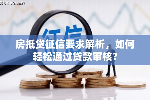 莱芜房抵贷征信要求解析，如何轻松通过贷款审核？