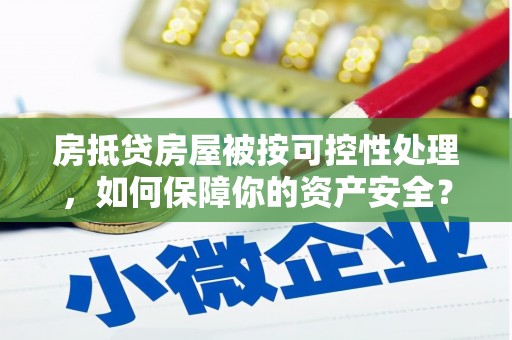 西陵房抵贷房屋被按可控性处理，如何保障你的资产安全？