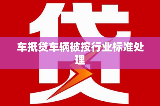 西陵车抵贷车辆被按行业标准处理