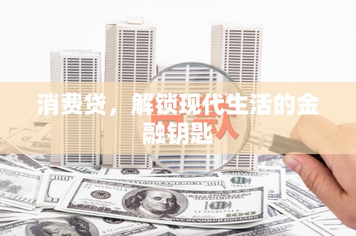 莱芜消费贷，解锁现代生活的金融钥匙