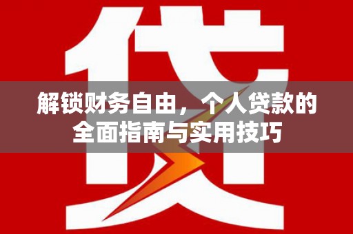 莱芜解锁财务自由，个人贷款的全面指南与实用技巧