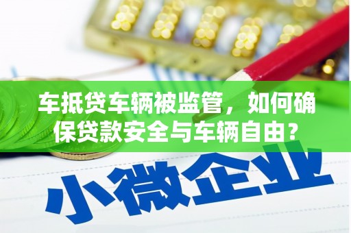 沽源车抵贷车辆被监管，如何确保贷款安全与车辆自由？