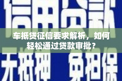 沽源车抵贷征信要求解析，如何轻松通过贷款审批？