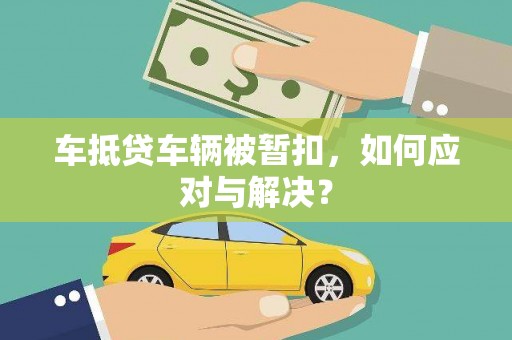 昌吉车抵贷车辆被暂扣，如何应对与解决？