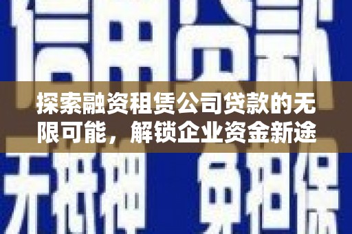 囊谦探索融资租赁公司贷款的无限可能，解锁企业资金新途径