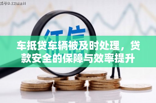 土库车抵贷车辆被及时处理，贷款安全的保障与效率提升