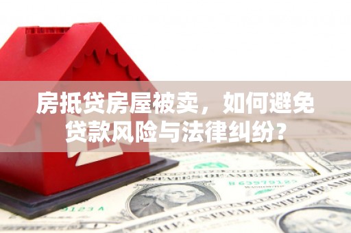 岳普湖房抵贷房屋被卖，如何避免贷款风险与法律纠纷？