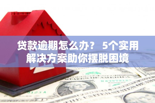 东升贷款逾期怎么办？ 5个实用解决方案助你摆脱困境