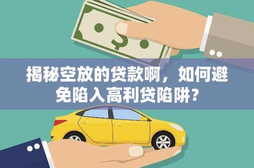 岳普湖揭秘空放的贷款啊，如何避免陷入高利贷陷阱？