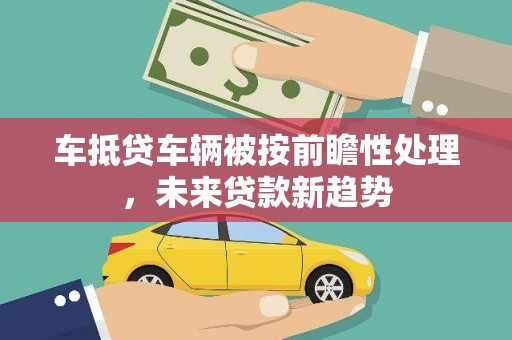 万载车抵贷车辆被按前瞻性处理，未来贷款新趋势