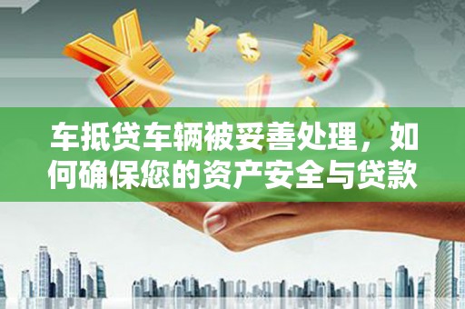 剑川车抵贷车辆被妥善处理，如何确保您的资产安全与贷款无忧