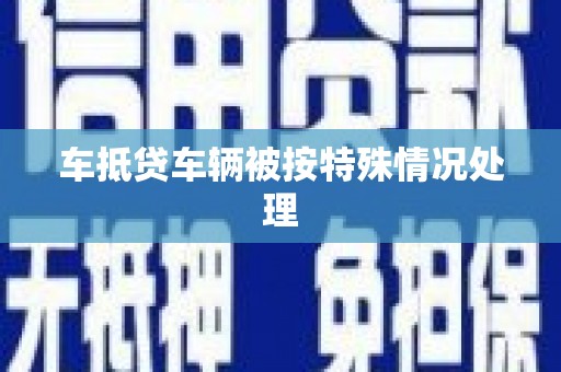 万载车抵贷车辆被按特殊情况处理