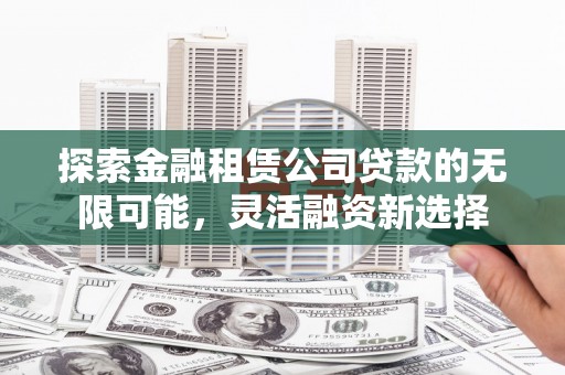 二道探索金融租赁公司贷款的无限可能，灵活融资新选择