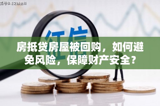 扎囊房抵贷房屋被回购，如何避免风险，保障财产安全？