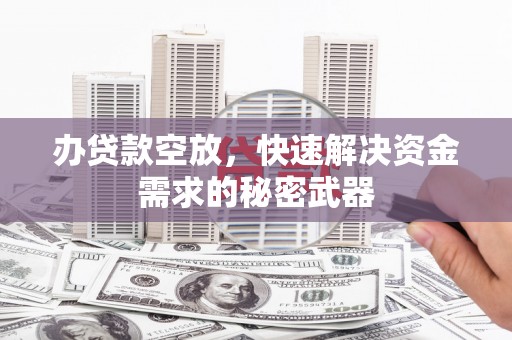 扎囊办贷款空放，快速解决资金需求的秘密武器