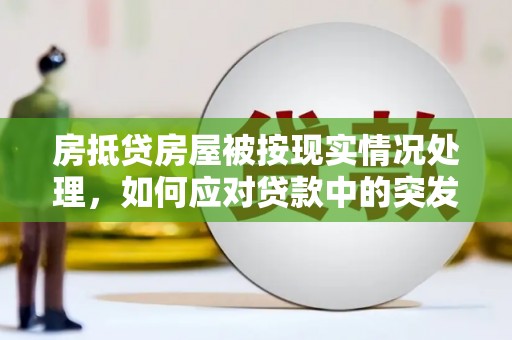 巴林左旗房抵贷房屋被按现实情况处理，如何应对贷款中的突发状况？