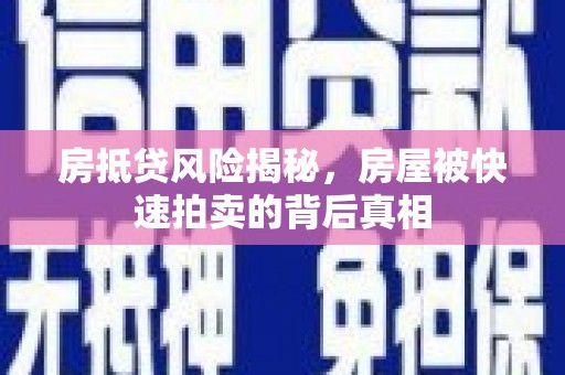 离石房抵贷风险揭秘，房屋被快速拍卖的背后真相