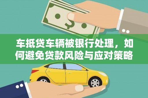 锡山车抵贷车辆被银行处理，如何避免贷款风险与应对策略