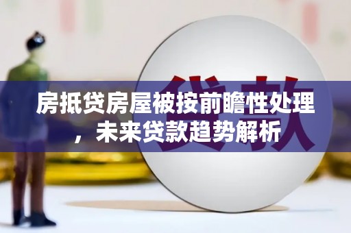 淅川房抵贷房屋被按前瞻性处理，未来贷款趋势解析