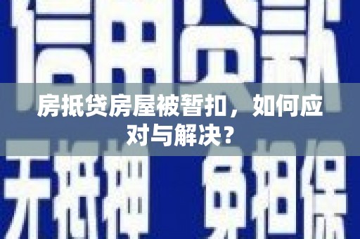 会泽房抵贷房屋被暂扣，如何应对与解决？