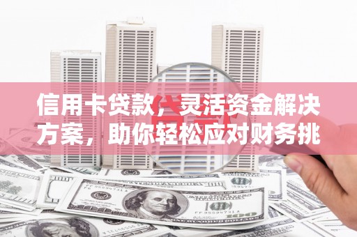 吴桥信用卡贷款，灵活资金解决方案，助你轻松应对财务挑战