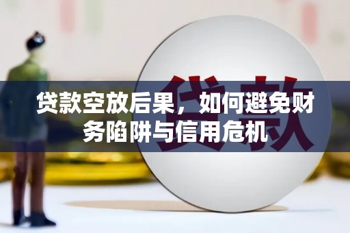 东升贷款空放后果，如何避免财务陷阱与信用危机