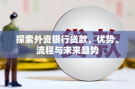 天等探索外资银行贷款，优势、流程与未来趋势