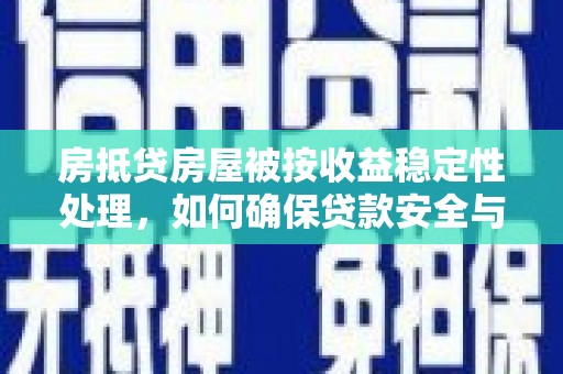 东升房抵贷房屋被按收益稳定性处理，如何确保贷款安全与收益？