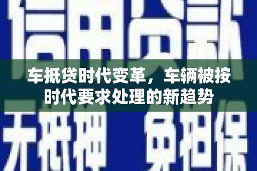 多伦车抵贷时代变革，车辆被按时代要求处理的新趋势