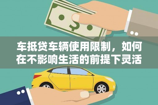 昌图车抵贷车辆使用限制，如何在不影响生活的前提下灵活贷款？