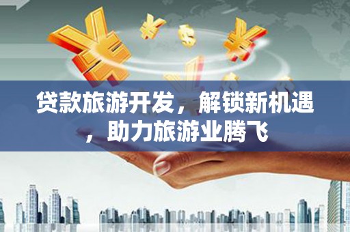 多伦贷款旅游开发，解锁新机遇，助力旅游业腾飞