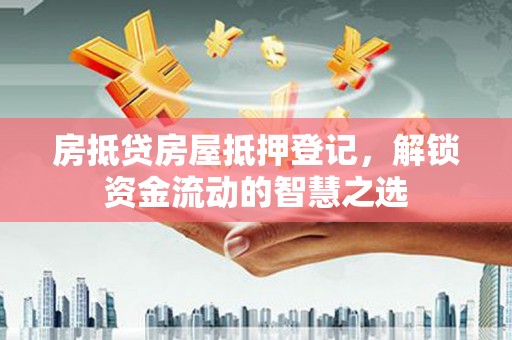 氹仔岛房抵贷房屋抵押登记，解锁资金流动的智慧之选