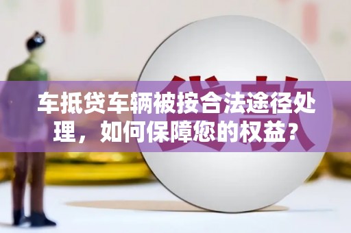 多伦车抵贷车辆被按合法途径处理，如何保障您的权益？