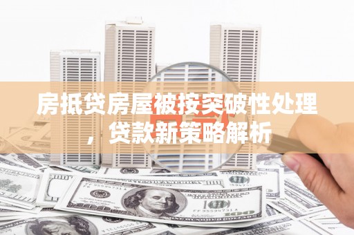舟山房抵贷房屋被按突破性处理，贷款新策略解析