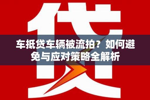 昌图车抵贷车辆被流拍？如何避免与应对策略全解析