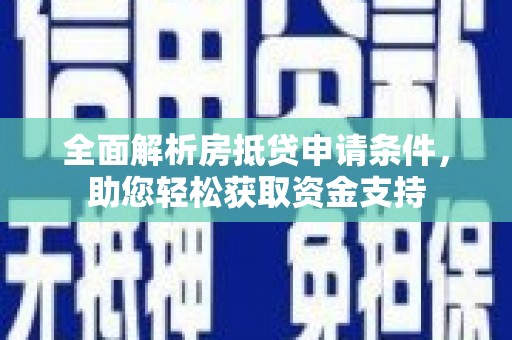 和顺全面解析房抵贷申请条件，助您轻松获取资金支持