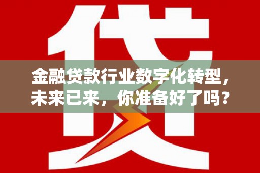 昌图金融贷款行业数字化转型，未来已来，你准备好了吗？