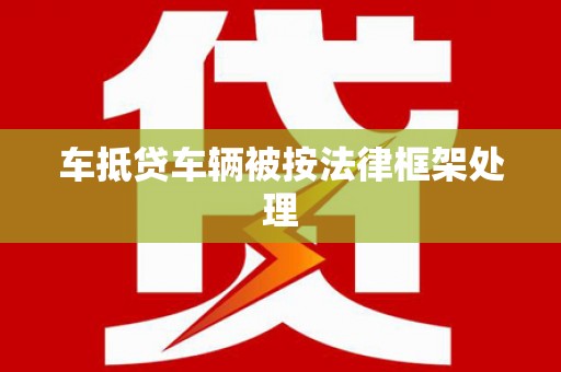 昌图车抵贷车辆被按法律框架处理