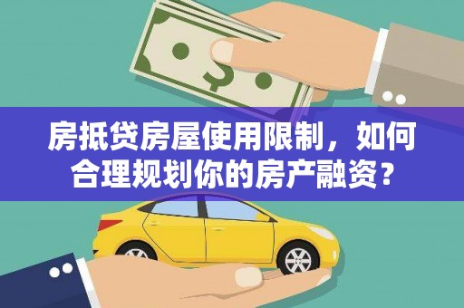 湖口房抵贷房屋使用限制，如何合理规划你的房产融资？