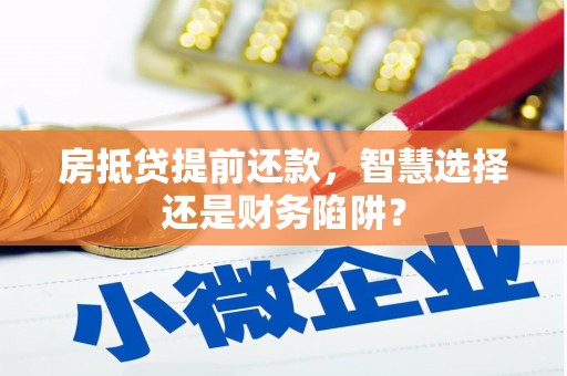 和顺房抵贷提前还款，智慧选择还是财务陷阱？