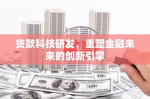 和顺贷款科技研发，重塑金融未来的创新引擎