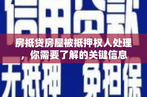 泾阳房抵贷房屋被抵押权人处理，你需要了解的关键信息