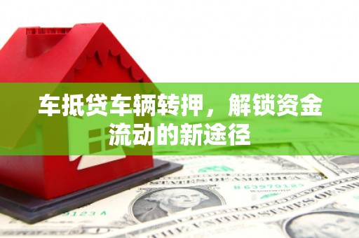 台北车抵贷车辆转押，解锁资金流动的新途径