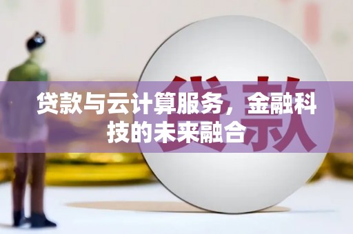 和顺贷款与云计算服务，金融科技的未来融合