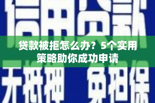 台北贷款被拒怎么办？5个实用策略助你成功申请