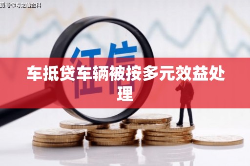 惠民车抵贷车辆被按多元效益处理