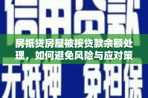 利川房抵贷房屋被按贷款余额处理，如何避免风险与应对策略