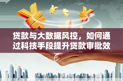 巴林左旗贷款与大数据风控，如何通过科技手段提升贷款审批效率